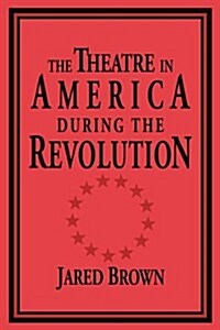 The Theatre in America during the Revolution (Paperback)