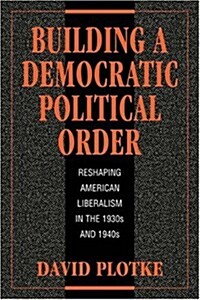 Building a Democratic Political Order : Reshaping American Liberalism in the 1930s and 1940s (Paperback)