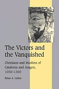 The Victors and the Vanquished : Christians and Muslims of Catalonia and Aragon, 1050–1300 (Paperback)