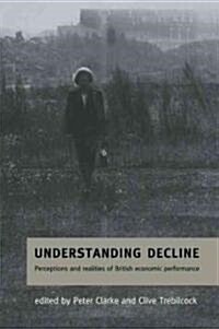 Understanding Decline : Perceptions and Realities of British Economic Performance (Paperback)