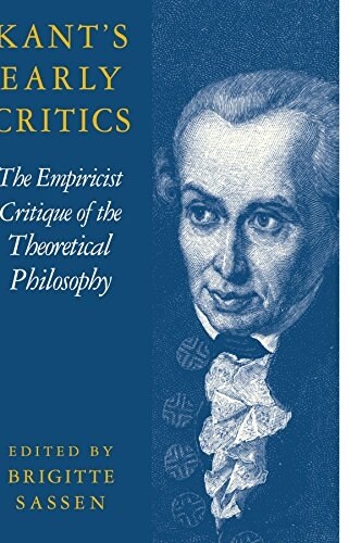 Kants Early Critics : The Empiricist Critique of the Theoretical Philosophy (Paperback)