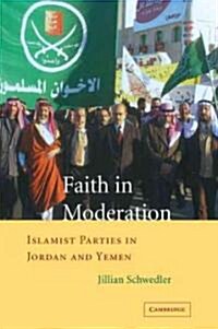 Faith in Moderation : Islamist Parties in Jordan and Yemen (Paperback)