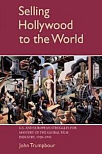 Selling Hollywood to the World : US and European Struggles for Mastery of the Global Film Industry, 1920–1950 (Paperback)