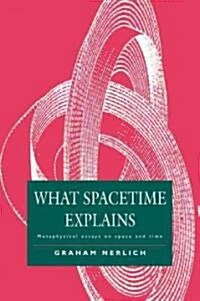 What Spacetime Explains : Metaphysical Essays on Space and Time (Paperback)