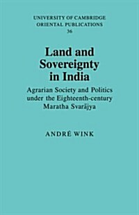 Land and Sovereignty in India : Agrarian Society and Politics under the Eighteenth-Century Maratha Svarajya (Paperback)
