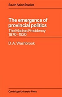 The Emergence of Provincial Politics : The Madras Presidency 1870–1920 (Paperback)