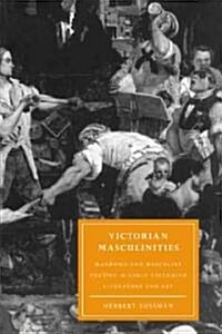 Victorian Masculinities : Manhood and Masculine Poetics in Early Victorian Literature and Art (Paperback)