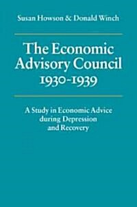 The Economic Advisory Council, 1930–1939 : A Study in Economic Advice during Depression and Recovery (Paperback)