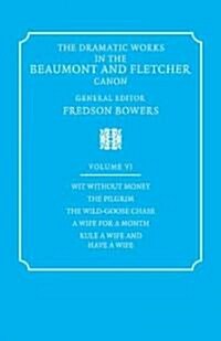 The Dramatic Works in the Beaumont and Fletcher Canon: Volume 6, Wit Without Money, The Pilgrim, The Wild-Goose Chase, A Wife for a Month, Rule a Wife (Paperback)