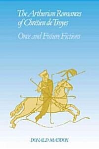 The Arthurian Romances of Chretien de Troyes : Once and Future Fictions (Paperback)