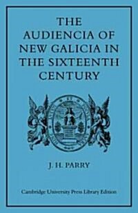 The Audiencia of New Galicia in the Sixteenth Century : A Study in Spanish Colonial Government (Paperback)