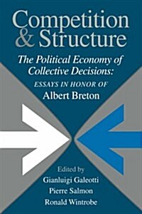 Competition and Structure : The Political Economy of Collective Decisions: Essays in Honor of Albert Breton (Paperback)