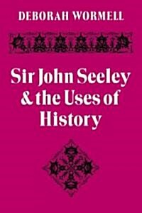 Sir John Seeley and the Uses of History (Paperback)