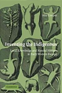 Inventing the Indigenous : Local Knowledge and Natural History in Early Modern Europe (Paperback)