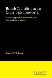 British Capitalism at the Crossroads, 1919–1932 : A Study in Politics, Economics, and International Relations (Paperback)
