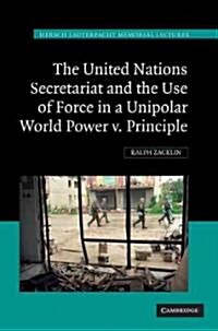 The United Nations Secretariat and the Use of Force in a Unipolar World : Power v. Principle (Hardcover)