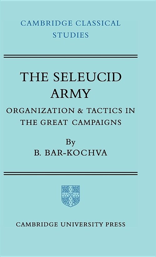 The Seleucid Army : Organization and Tactics in the Great Campaigns (Hardcover)