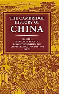 The Cambridge History of China: Volume 15, The Peoples Republic, Part 2, Revolutions within the Chinese Revolution, 1966-1982 (Hardcover)