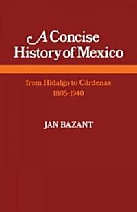 A Concise History of Mexico : From Hidalgo to Cardenas 1805–1940 (Paperback)