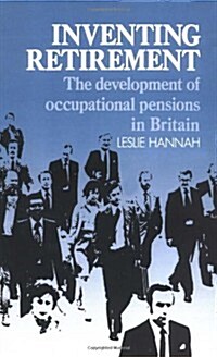 Inventing Retirement : The Development of Occupational Pensions in Britain (Hardcover)