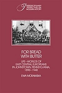 For Bread with Butter : The Life-Worlds of East Central Europeans in Johnstown, Pennsylvania, 1890-1940 (Hardcover)