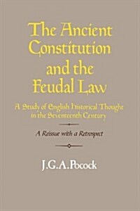 The Ancient Constitution and the Feudal Law : A Study of English Historical Thought in the Seventeenth Century (Paperback)