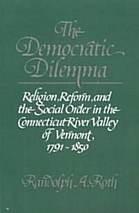 The Democratic Dilemma : Religion, Reform, and the Social Order in the Connecticut River Valley of Vermont, 1791–1850 (Paperback)