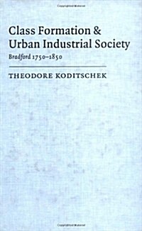 Class Formation and Urban Industrial Society : Bradford, 1750–1850 (Hardcover)