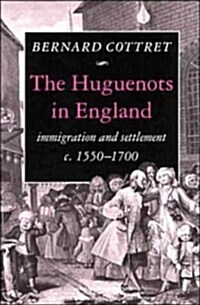 The Huguenots in England : Immigration and Settlement c.1550–1700 (Hardcover)