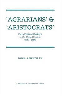 Agrarians and Aristocrats : Party Political Ideology in the United States, 1837–1846 (Paperback)