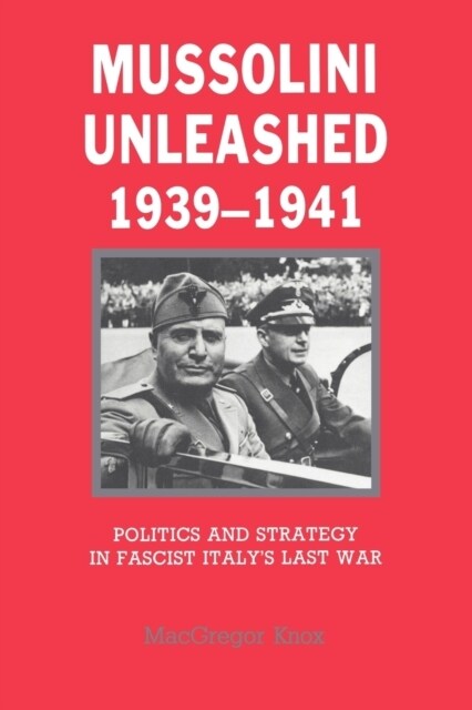Mussolini Unleashed, 1939–1941 : Politics and Strategy in Fascist Italys Last War (Paperback)