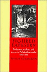 Figured Tapestry : Production, Markets and Power in Philadelphia Textiles, 1855-1941 (Hardcover)