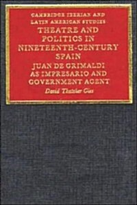 Theatre and Politics in Nineteenth-Century Spain : Juan De Grimaldi as Impresario and Government Agent (Hardcover)