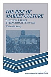 The Rise of Market Culture : The Textile Trade and French Society, 1750–1900 (Paperback)