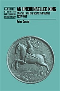 An Uncounselled King : Charles I and the Scottish Troubles, 1637–1641 (Hardcover)