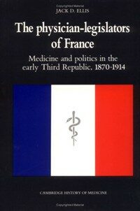 The physician-legislators of France : medicine and politics in the early Third Republic, 1870-1914