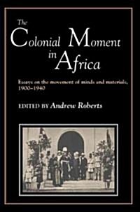 The Colonial Moment in Africa : Essays on the Movement of Minds and Materials, 1900-1940 (Paperback)