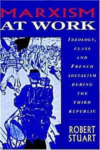 Marxism at Work : Ideology, Class and French Socialism during the Third Republic (Hardcover)