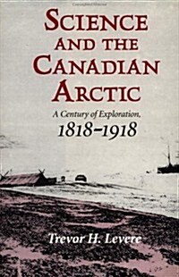 Science and the Canadian Arctic : A Century of Exploration, 1818–1918 (Hardcover)