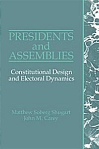 Presidents and Assemblies : Constitutional Design and Electoral Dynamics (Hardcover)