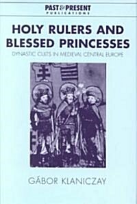Holy Rulers and Blessed Princesses : Dynastic Cults in Medieval Central Europe (Hardcover)