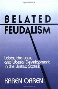 Belated feudalism : labor, the law, and liberal development in the United States