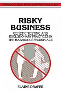 Risky Business : Genetic Testing and Exclusionary Practices in the Hazardous Workplace (Paperback)