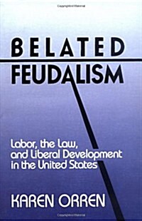 Belated Feudalism : Labor, the Law, and Liberal Development in the United States (Paperback)
