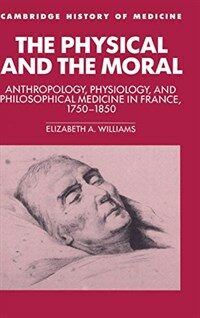 The physical and the moral : anthropology, physiology, and philosophical medicine in France, 1750-1850