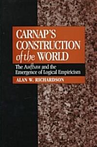 Carnaps Construction of the World : The Aufbau and the Emergence of Logical Empiricism (Hardcover)