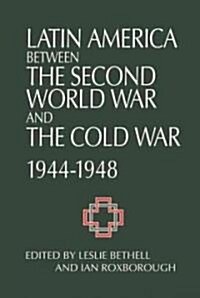 Latin America between the Second World War and the Cold War : Crisis and Containment, 1944–1948 (Hardcover)