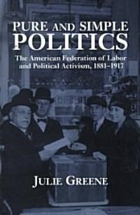 Pure and Simple Politics : The American Federation of Labor and Political Activism, 1881-1917 (Hardcover)