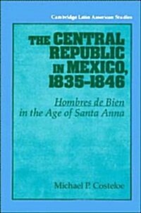 [중고] The Central Republic in Mexico, 1835-1846 : ‘Hombres de Bien‘ in the Age of Santa Anna (Hardcover)