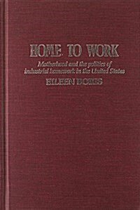 Home to Work : Motherhood and the Politics of Industrial Homework in the United States (Hardcover)